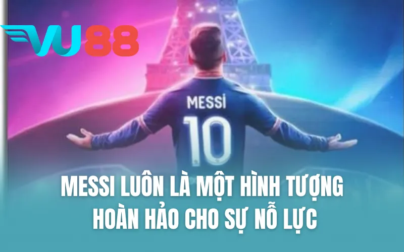 Messi luôn là một hình tượng hoàn hảo cho sự nỗ lực